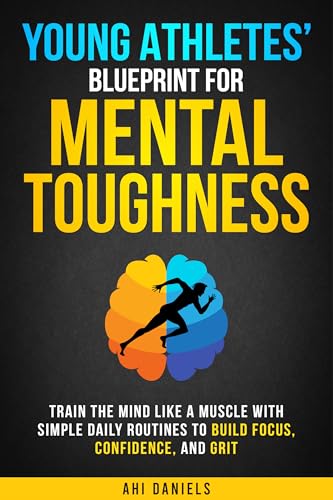 Young Athletes' Blueprint for Mental Toughness: Train the mind like a muscle with simple daily routines to build focus, confidence, and grit (Mental Toughness in Sports Book 1)