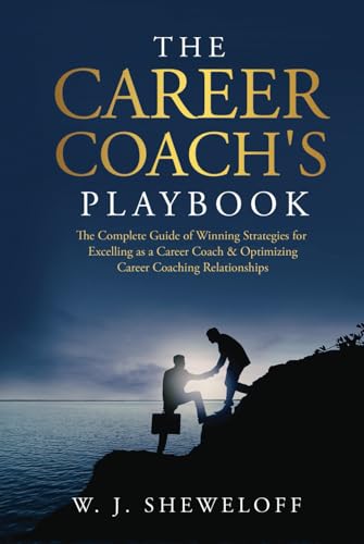The Career Coach’S Playbook: The Complete Guide Of Winning Strategies For Excelling As A Career Coach & Optimizing Career Coaching Relationships