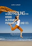 Die Befreiung von Krebs, Alzheimer, Parkinson und Co.: Wege gesund zu leben ...