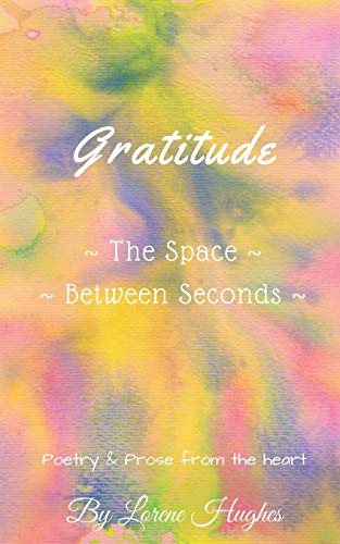 Gratitude ~The Space Between Seconds~: Poetry & Prose from the heart