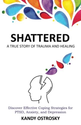 SHATTERED: A True Story of Trauma and Healing. Discover Effective Coping Strategies for PTSD, Anxiety, and Depression (Trauma Series)