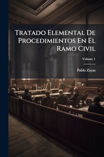 Tratado Elemental De Procedimientos En El Ramo Civil: Conforme Al Código Puesto En Vigor En El Distrito Federal El 15 De Setiembre De 1872, Escrito Por El Lic; Volume 1 (Spanish Edition)