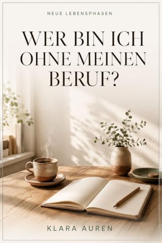 Wer bin ich ohne meinen Beruf?: Identität und Sinn im Ruhestand – mit Reflexionsfragen zu Ihrer neuen Rolle und realistischen nächsten Schritten Autorin: Klara Auren