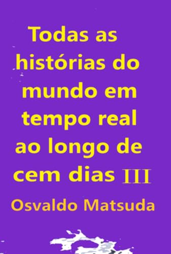 Todas As Histórias Do Mundo Em Tempo Real Ao Longo De Cem D (Portuguese Edition)