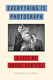 Everything Is Photograph: A Life of André Kertész (English Edition)