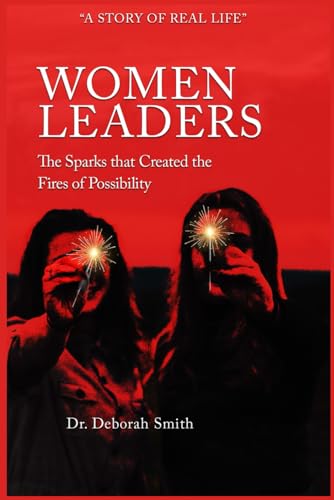 Women Leaders: The Sparks that Created the Fires of Possibility