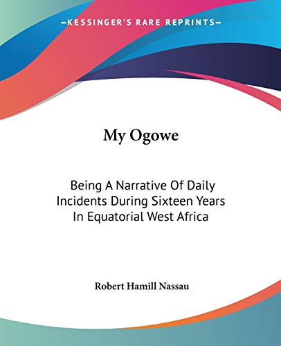 My Ogowe: Being A Narrative Of Daily Incidents During Sixteen Years In Equatorial West Africa
