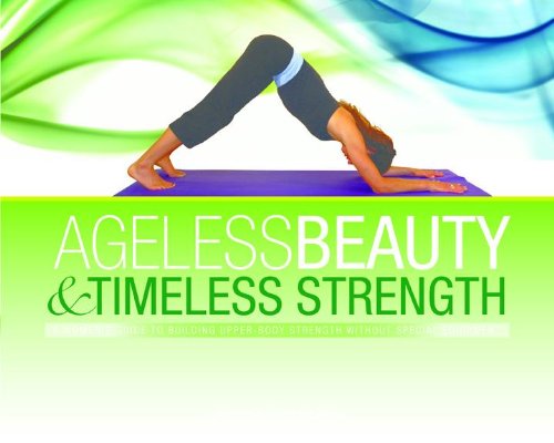 Ageless Beauty & Timeless Strength: A women's guide to building upper body strength without any special equipment