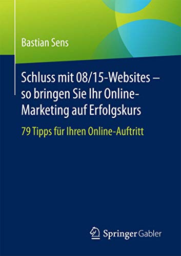 Schluss mit 08/15-Websites - so bringen Sie Ihr Online-Marketing auf Erfolgskurs: 79 Tipps für Ihre Schluss mit 08/15-Websites - so bringen Sie Ihr Online-Marketing auf Erfolgskurs: 79 Tipps für Ihre