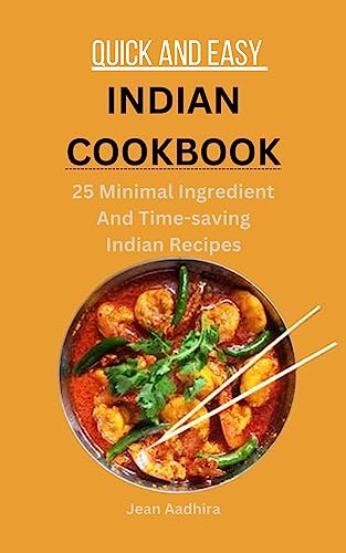 QUICK AND EASY INDIAN COOKBOOK: 25 Minimal Ingredient And Time-saving Indian Recipes (English Edition)