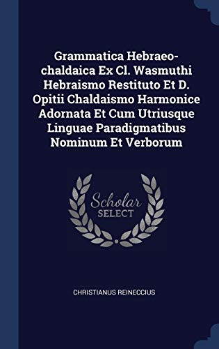 Grammatica Hebraeo-chaldaica Ex Cl. Wasmuthi Hebraismo Restituto Et D. Opitii Chaldaismo Harmonice Adornata Et Cum Utriusque Linguae Paradigmatibus Nominum Et Verborum