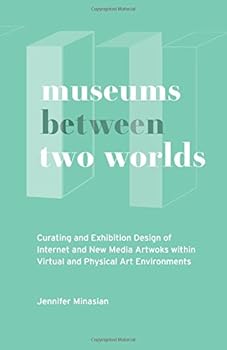 Paperback Museums Between Two Worlds: Curating and Exhibition Design of Internet and New Media Artworks within Virtual and Physical Art Environments Book