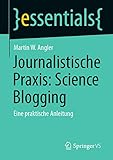 Journalistische Praxis: Science Blogging: Eine praktische Anleitung (essentials)