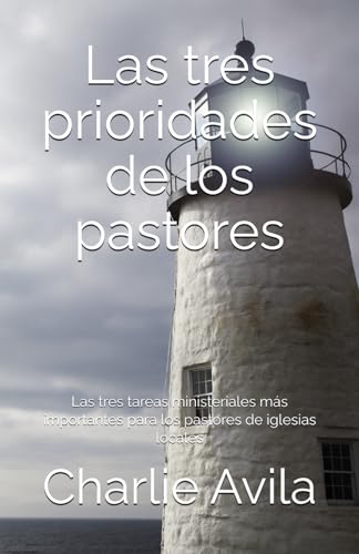 Las tres prioridades de los pastores: Las tres tareas ministeriales más importantes para los pastores de iglesias locales (Spanish Edition)
