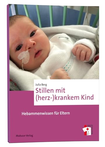 Stillen mit (herz-)krankem Kind. Hebammenwissen für Eltern - Ratgeber mit allen Basics und für besondere Stillsituationen (Erste Hilfen, Band 16)