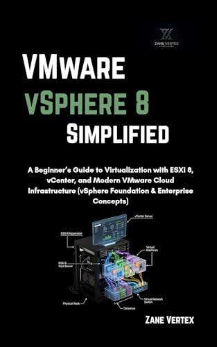 VMware VSphere 8 Simplified: A Beginner’s Guide to Virtualization with ESXi 8, vCenter, and Modern VMware Cloud Infrastructure (vSphere Foundation & Enterprise Concepts)