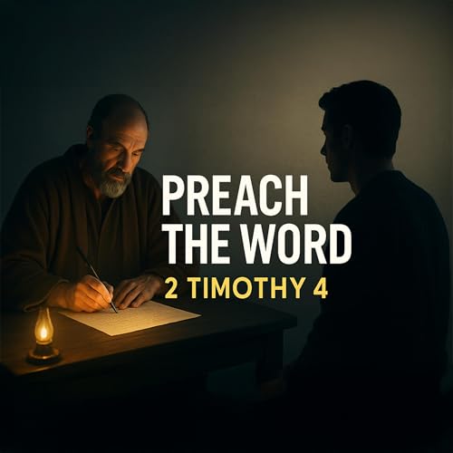 Preach the Word: Paul’s Final Challenge to Timothy | 2 Timothy 4