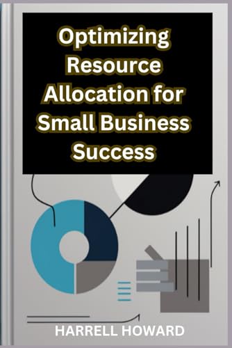 Optimizing Resource Allocation for Small Business Success: How to Allocate Resources Like a Pro: A Guide for Small Businesses
