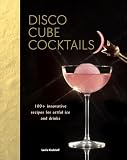 Disco Cube Cocktails: 100+ Innovative Recipes for Artful Ice and Drinks