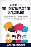 Advanced English Conversation Dialogues: Speak English Like a Native Speaker with Common Idioms and Phrases in American English (Tips for English Learners)