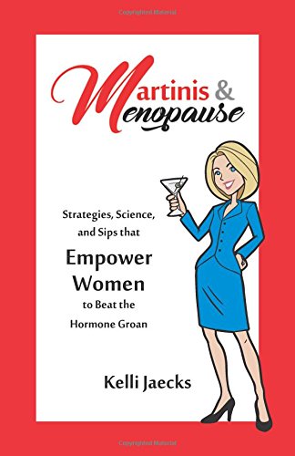 Martinis & Menopause: Strategies, Science, and Sips That Empower Women to Beat the Hormone Groan