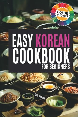 The Easy Korean Cookbook For Beginners: Colorful Recipes For Your Korean Food Journey (Korean Cookbook: Cooking For Beginners)