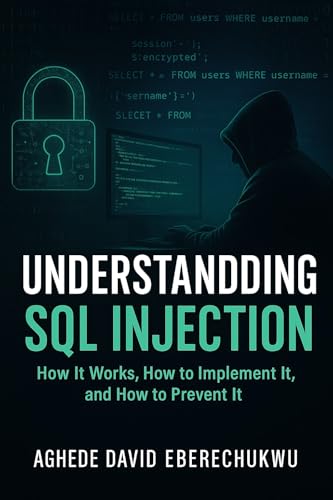 Understanding SQL Injection: How It Works, How to Implement It, and How to Prevent It: A Practical Guide for Developers, Hackers, and Defenders