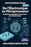  De l’Électronique au Microprocesseur : architecture, assembleur et bas-niveau pour électroniciens: COLLECTION L’ÉLECTRONIQUE FACILE (pour débutants & autodidactes) volume 6
