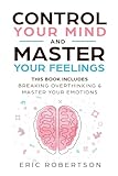 Control Your Mind and Master Your Feelings: This Book Includes - Break Overthinking & Master Your Emotions