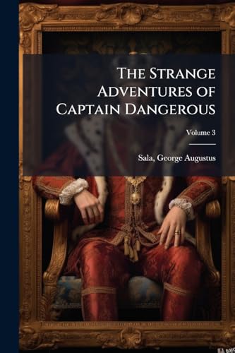 The Strange Adventures of Captain Dangerous: Who was a Soldier, a Sailor, a Merchant, a spy, a Slave Among the Moors ... and Died at Last in his own ... Narrative in Old-fashioned English; Volume 3