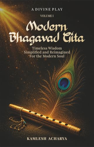 Modern Bhagavad Gita: A Divine Play - Volume 1 : Timeless Wisdom Simplified and Reimagined for the Modern Soul