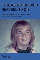 “THE ABORTION WHO REFUSED TO DIE”: A HORRIFIC ACCOUNT OF CHILDHOOD PHYSICAL, EMOTIONAL, AND SEXUAL ABUSE B0C2S71CV4 Book Cover