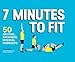 7 Minutes to Fit: 50 Anytime, Anywhere Interval Workouts