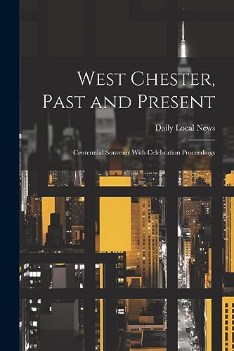 West Chester, Past and Present; Centennial Souvenir With Celebration Proceedings