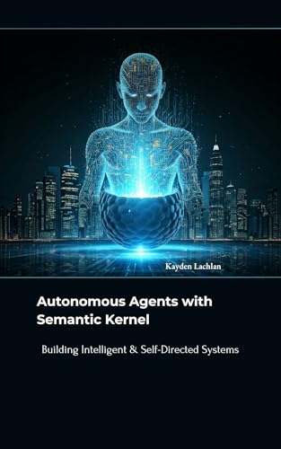Autonomous Agents with Semantic Kernel: Building Intelligent & Self-Directed Systems