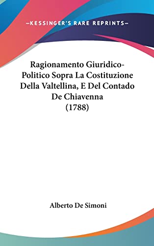Ragionamento Giuridico-Politico Sopra La Costituzione Della Valtellina, E Del Contado De Chiavenna (1788) (Italian Edition)
