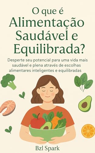 O que é Alimentação Saudável e Equilibrada?: Desperte seu potencial para uma vida mais saudável e plena através de escolhas alimentares inteligentes e equilibradas. (Saúde e Bem-Estar)