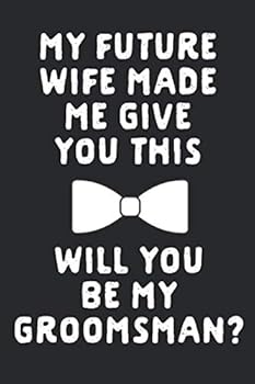 Paperback My Future Wife Made Me Give You This Will You Be My Groomsman?: A 6x9 Inch, 120 Page Blank Lined Journal For Groomsmen Proposal, Weddings, Best Men, ... Who Love To Laugh, Makes a Groomsmen Gift Book