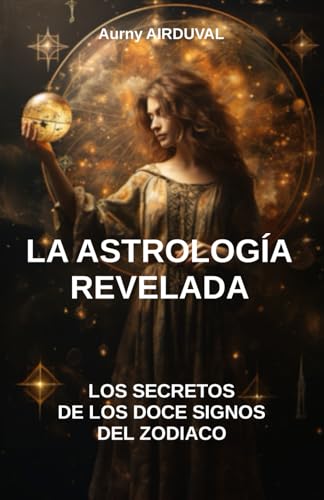 La astrología revelada: los secretos de los doce signos del zodiaco: Astrología, Signos del Zodiaco, Compatibilidad astrológica, Características de los signos del zodiaco (Spanish Edition)