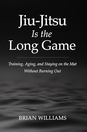  Jiu-Jitsu Is the Long Game: Training, Aging, and Staying on the Mat Without Burnout (English Edition)