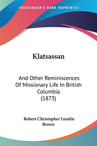 Klatsassan: And Other Reminiscences Of Missionary Life In British Columbia (1873)