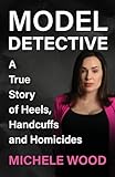 Model Detective: A True Story of Heels, Handcuffs and Homicides