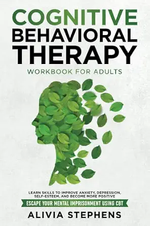Cognitive Behavioral Therapy Workbook for Adults: Learn Skills to Improve Anxiety, Depression, Self-Esteem, and Become More Positive