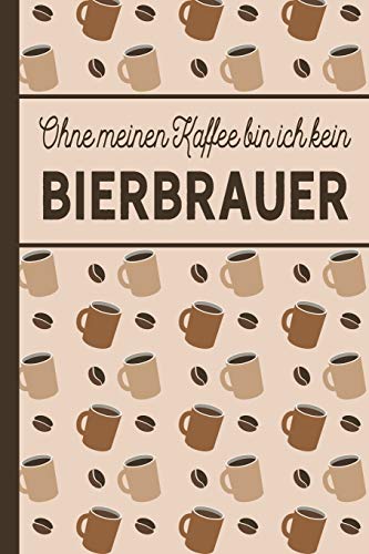 Ohne meinen Kaffee bin ich kein Bierbrauer: blanko A5 Notizbuch liniert mit über 100 Seiten Geschenkidee - Kaffee-Softcover für Bierbrauer und Bierbrauerinnen, die viel Kaffee brauchen