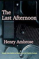 The Last Afternoon: Crime, Mayhem and Murder on the San Francisco Peninsula 1512016764 Book Cover