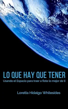 Lo que hay que tener : Usando el Espacio para traer a flote lo mejor de ti (Spanish Edition)