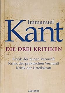 Die drei Kritiken - Kritik der reinen Vernunft. Kritik der praktischen Vernunft. Kritik der Urteilskraft