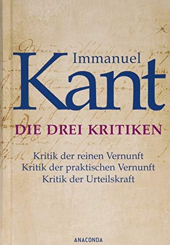 Die drei Kritiken - Kritik der reinen Vernunft. Kritik der praktischen Vernunft. Kritik der Urteilskraft