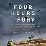 Four Hours of Fury: The Untold Story of World War II's Largest Airborne Invasion and the Final Push into Nazi Germany