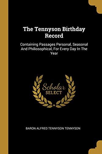 The Tennyson Birthday Record: Containing Passages Personal, Seasonal And Philiosophical, For Every Day In The Year
